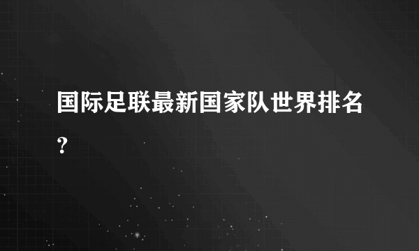 国际足联最新国家队世界排名？