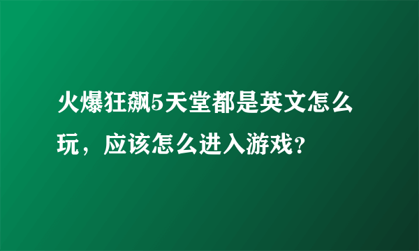 火爆狂飙5天堂都是英文怎么玩，应该怎么进入游戏？