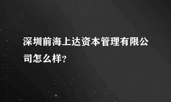 深圳前海上达资本管理有限公司怎么样？