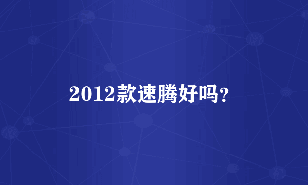 2012款速腾好吗？