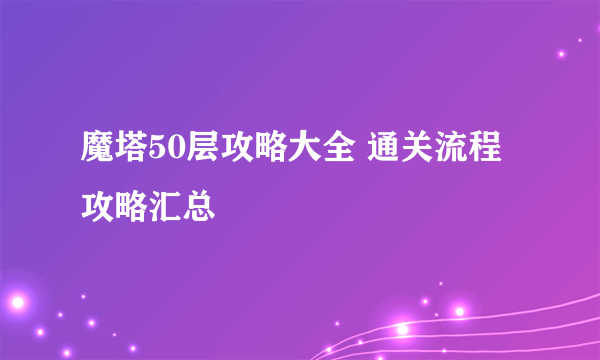 魔塔50层攻略大全 通关流程攻略汇总