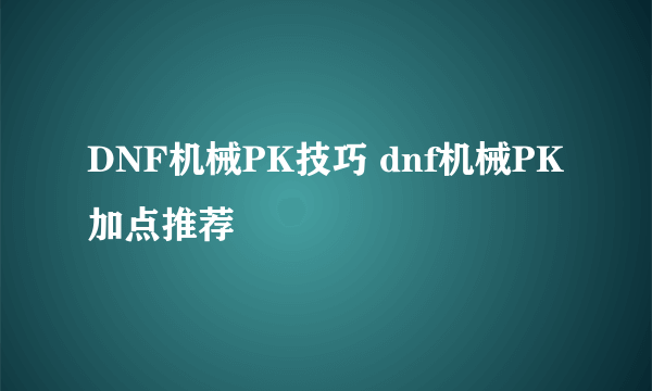 DNF机械PK技巧 dnf机械PK加点推荐