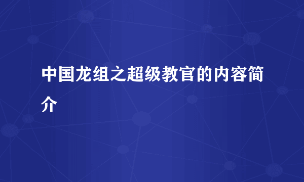 中国龙组之超级教官的内容简介