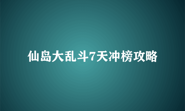 仙岛大乱斗7天冲榜攻略