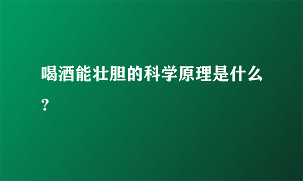 喝酒能壮胆的科学原理是什么？