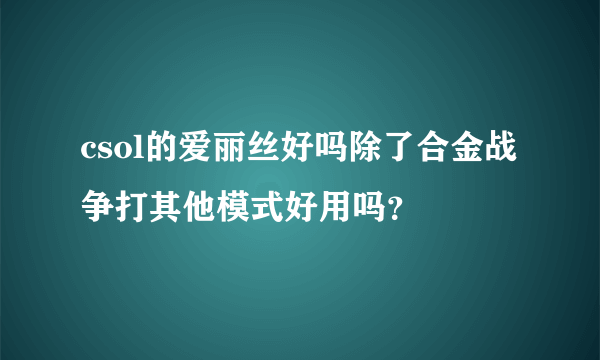 csol的爱丽丝好吗除了合金战争打其他模式好用吗？