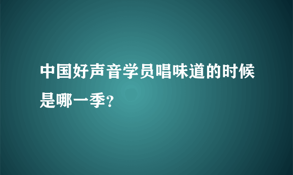 中国好声音学员唱味道的时候是哪一季？