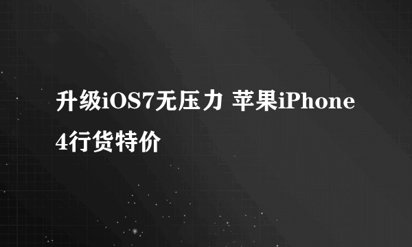 升级iOS7无压力 苹果iPhone4行货特价