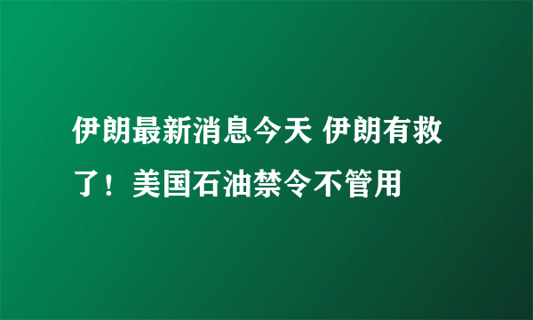 伊朗最新消息今天 伊朗有救了！美国石油禁令不管用