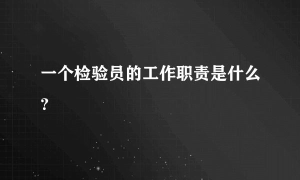 一个检验员的工作职责是什么？