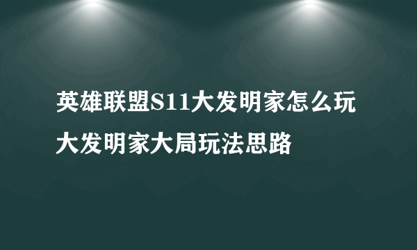 英雄联盟S11大发明家怎么玩 大发明家大局玩法思路