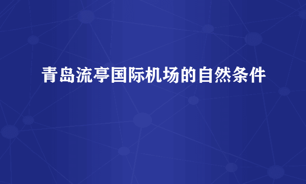 青岛流亭国际机场的自然条件