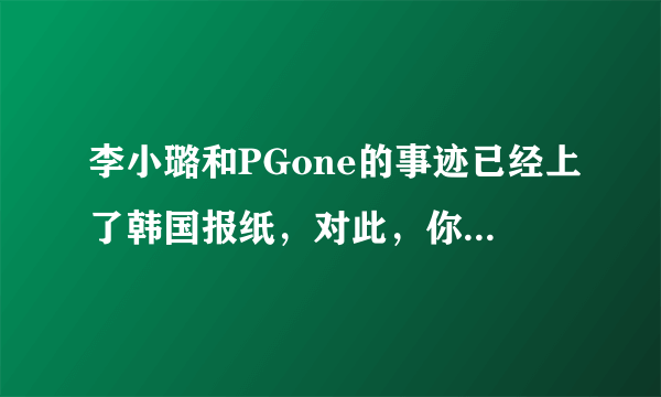 李小璐和PGone的事迹已经上了韩国报纸，对此，你怎么看？