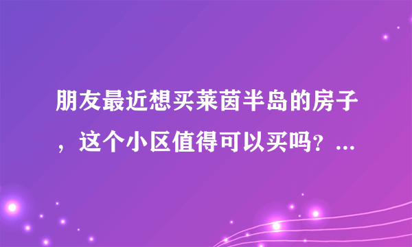 朋友最近想买莱茵半岛的房子，这个小区值得可以买吗？有什么需要注意的吗？