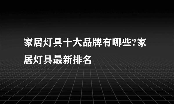 家居灯具十大品牌有哪些?家居灯具最新排名