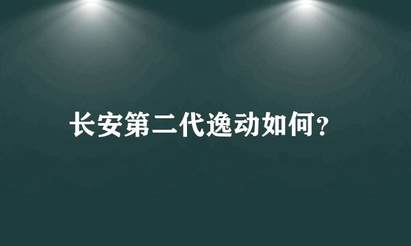 长安第二代逸动如何？