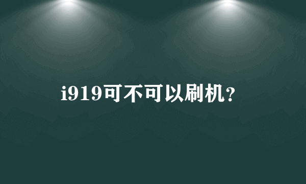 i919可不可以刷机？