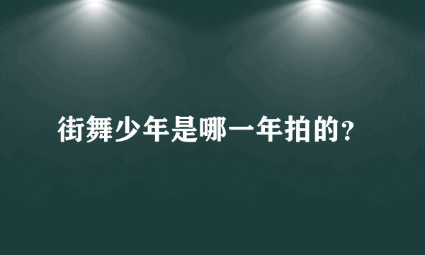 街舞少年是哪一年拍的？