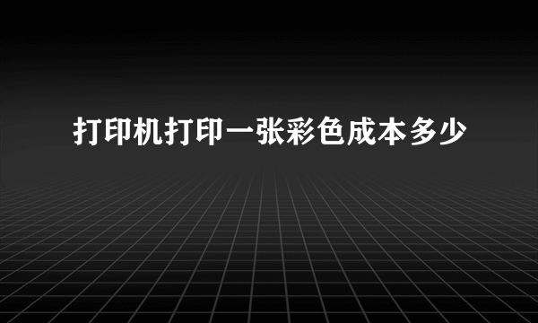 打印机打印一张彩色成本多少