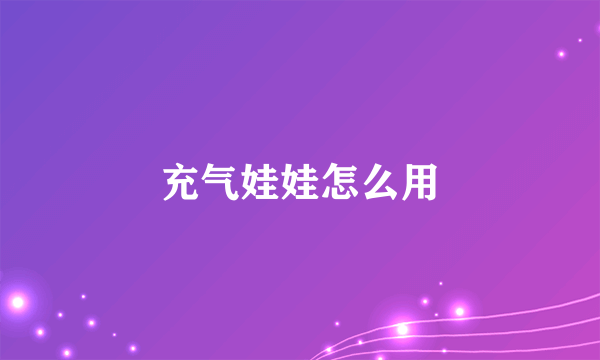 充气娃娃怎么用