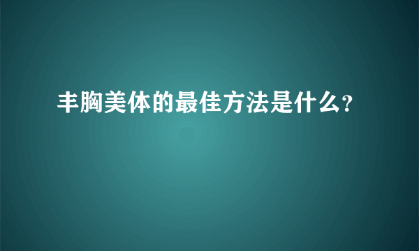 丰胸美体的最佳方法是什么？