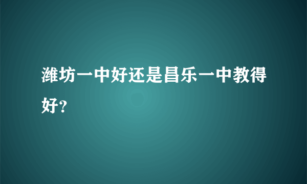 潍坊一中好还是昌乐一中教得好？