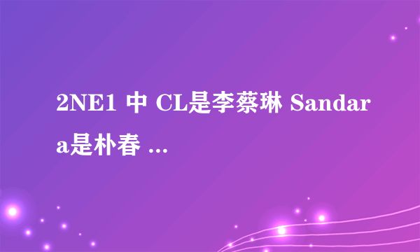 2NE1 中 CL是李蔡琳 Sandara是朴春 Dara是谁 Minzy是孔敏智 Bom又是她们四个中哪个人的名儿