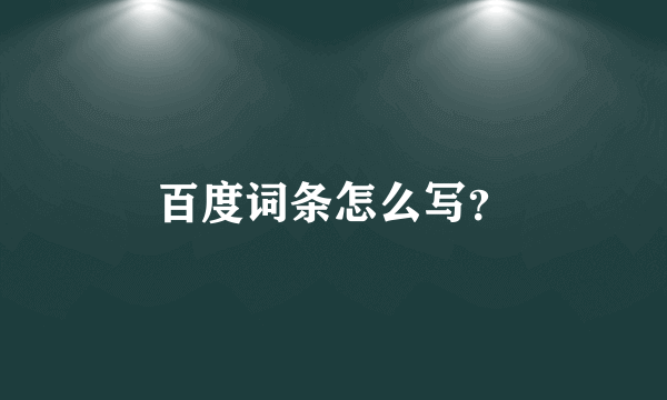 百度词条怎么写？