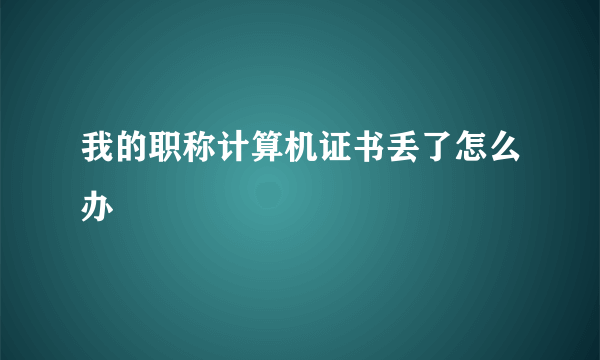 我的职称计算机证书丢了怎么办