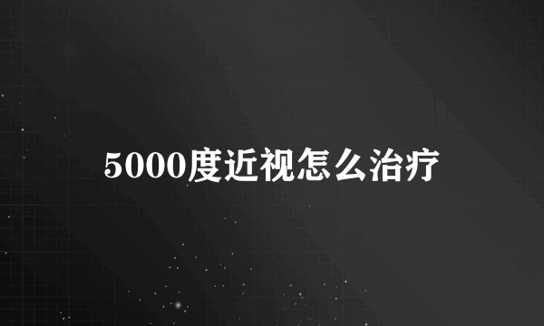 5000度近视怎么治疗