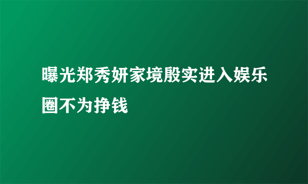 曝光郑秀妍家境殷实进入娱乐圈不为挣钱