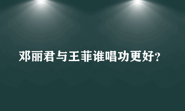 邓丽君与王菲谁唱功更好？