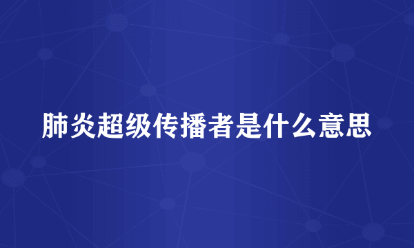 肺炎超级传播者是什么意思