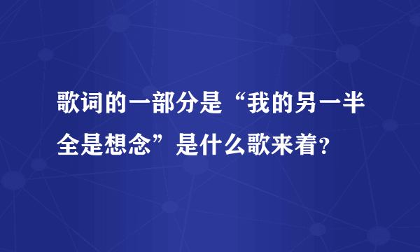 歌词的一部分是“我的另一半全是想念”是什么歌来着？