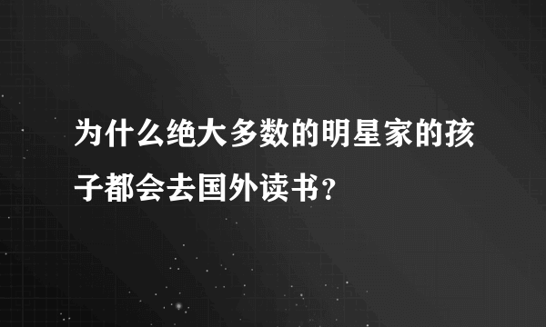 为什么绝大多数的明星家的孩子都会去国外读书？