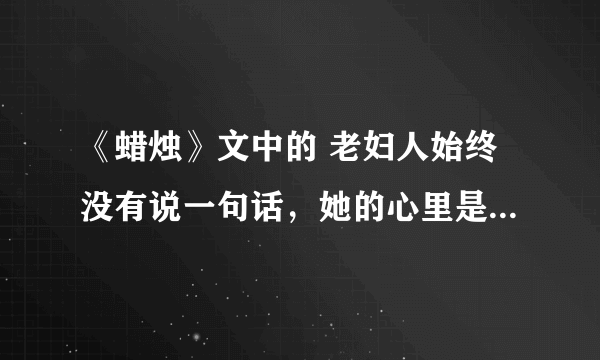 《蜡烛》文中的 老妇人始终没有说一句话，她的心里是怎么想的