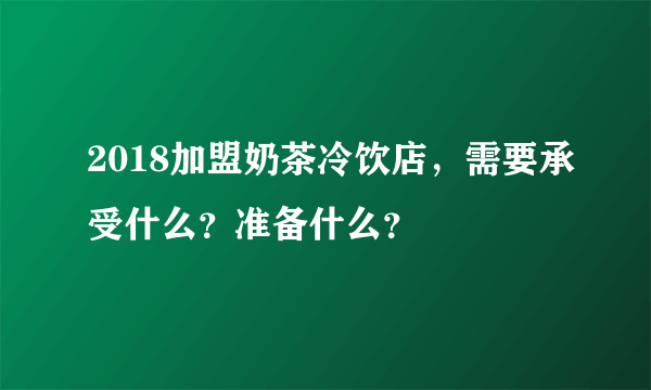 2018加盟奶茶冷饮店，需要承受什么？准备什么？