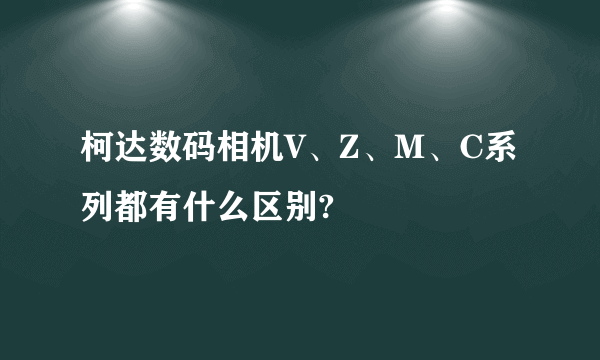 柯达数码相机V、Z、M、C系列都有什么区别?