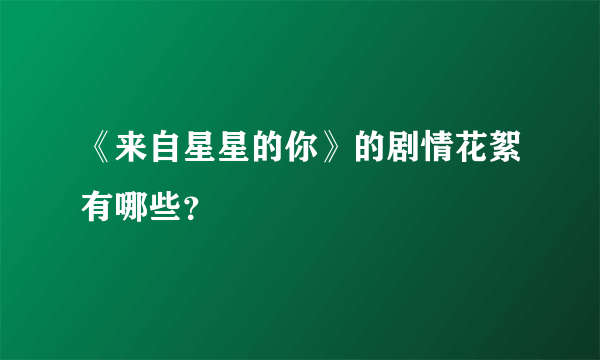 《来自星星的你》的剧情花絮有哪些？