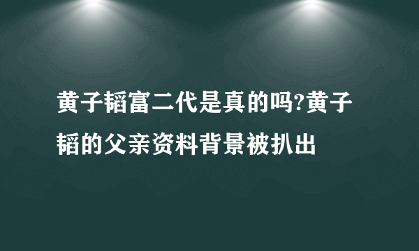 黄子韬富二代是真的吗?黄子韬的父亲资料背景被扒出