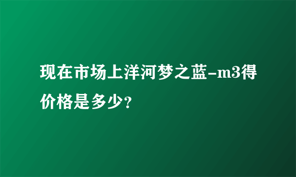 现在市场上洋河梦之蓝-m3得价格是多少？