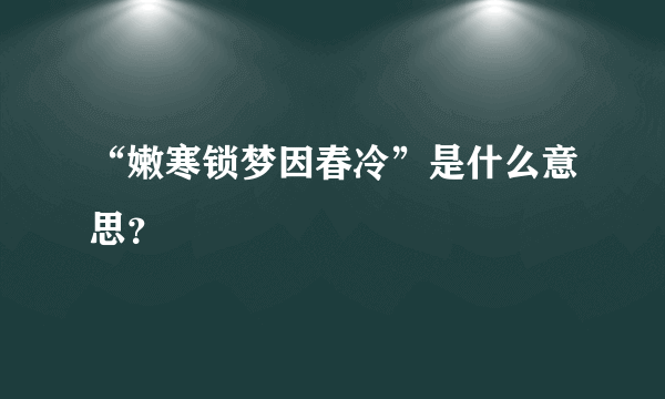 “嫩寒锁梦因春冷”是什么意思？