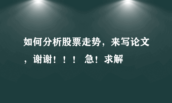 如何分析股票走势，来写论文，谢谢！！！ 急！求解