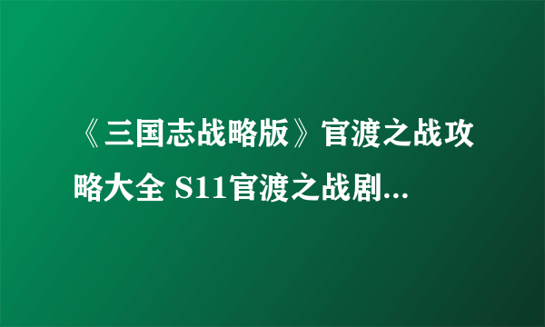 《三国志战略版》官渡之战攻略大全 S11官渡之战剧本攻略大全