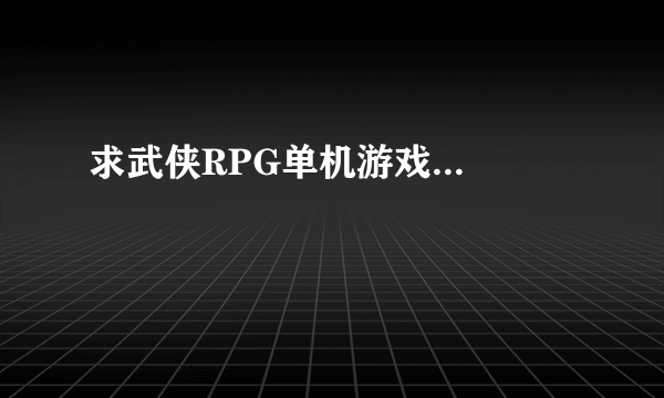 求武侠RPG单机游戏...