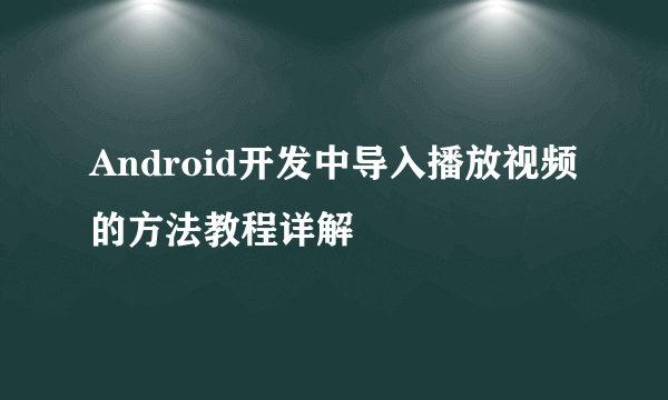 Android开发中导入播放视频的方法教程详解