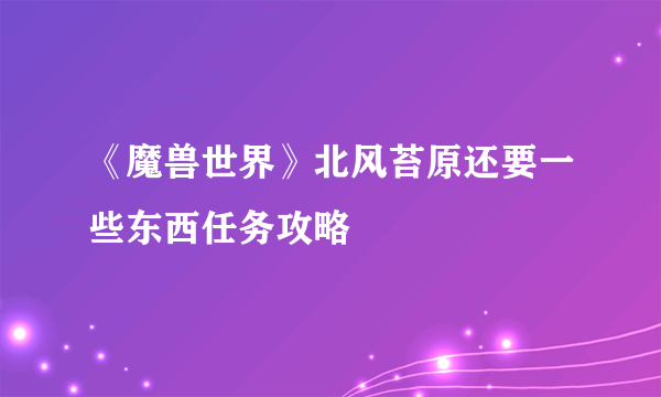 《魔兽世界》北风苔原还要一些东西任务攻略