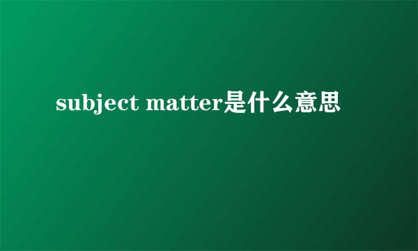 subject matter是什么意思