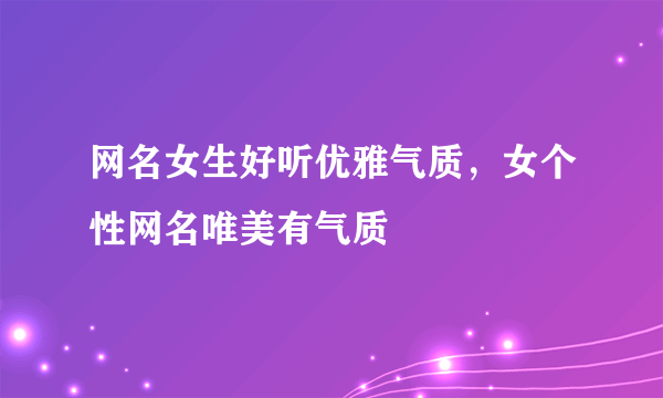 网名女生好听优雅气质，女个性网名唯美有气质