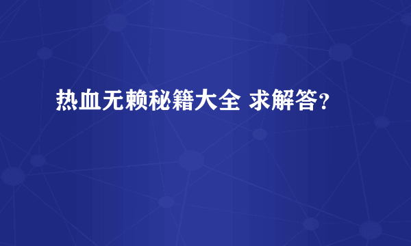 热血无赖秘籍大全 求解答？